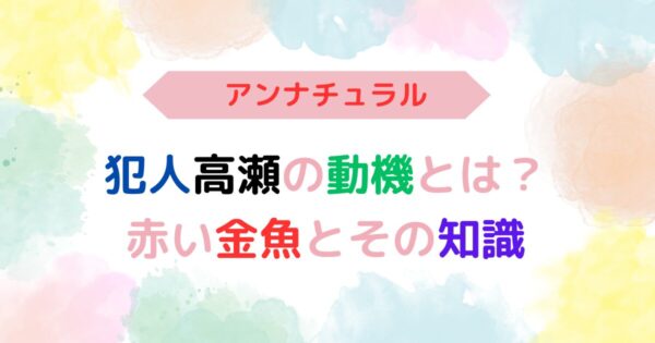 アイキャッチ画像『アンナチュラル犯人高瀬の動機とは？赤い金魚とその知識』